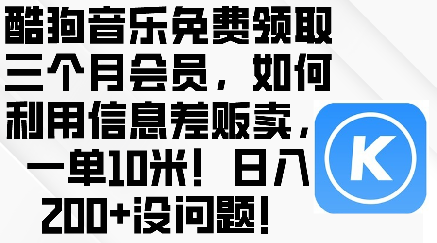（10236期）酷狗音乐免费领取三个月会员，利用信息差贩卖，一单10米！日入200+没问题-科联星创