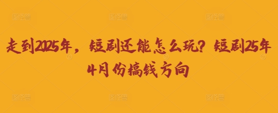 走到2025年，短剧还能怎么玩？短剧25年4月份搞钱方向-科联星创