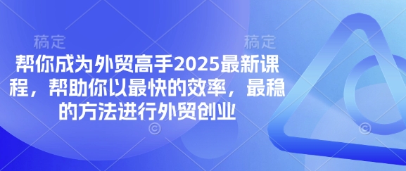 帮你成为外贸高手2025最新课程,帮助你以最快的效率,最稳的方法进行外贸创业-科联星创
