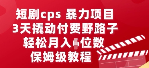短剧cps暴力项目，3天撬动付费野路子，有人偷偷月入五位数，保姆级教程-科联星创