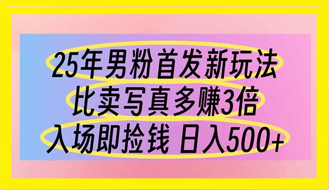 （14219期）25年男粉首发新玩法 比卖写真赚的更多 入场即捡钱 日入500-科联星创