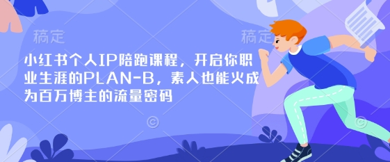 小红书个人IP陪跑课程，开启你职业生涯的PLAN-B，素人也能火成为百万博主的流量密码-科联星创