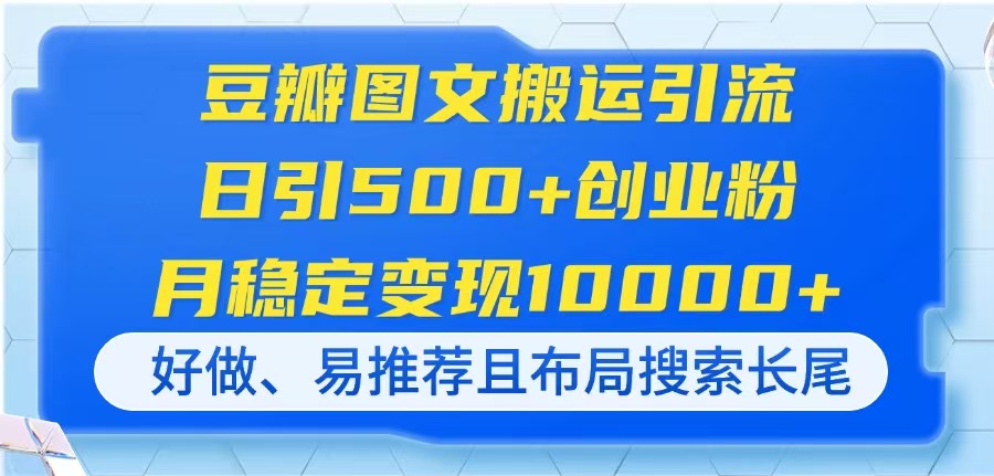 （14323期）豆瓣图文搬运引流，日引500+创业粉，月稳定变现10000+，好做、易推荐且...-科联星创