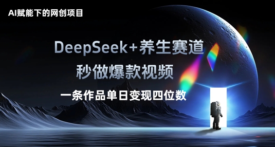 AI赋能下的网创项目，DeepSeek+养生赛道，秒做爆款视频一条作品单日变现三位数-科联星创