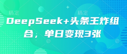 DeepSeek+头条王炸组合，单日变现3张-科联星创
