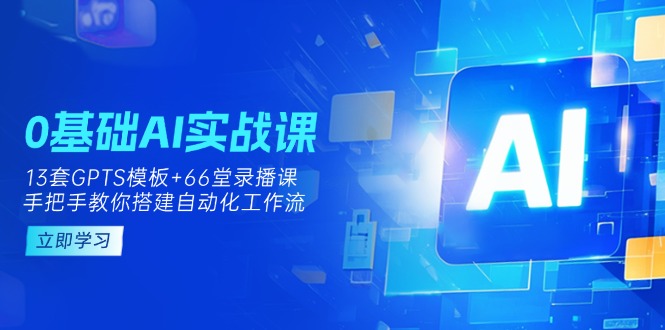 （14202期）0基础AI实操课：13套GPTS模板+66字录播课，手把手教你搭建自动化工作流-科联星创