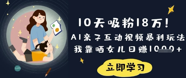 10天吸粉18W！AI亲子互动视频暴利玩法，我靠晒女儿日入数张-科联星创