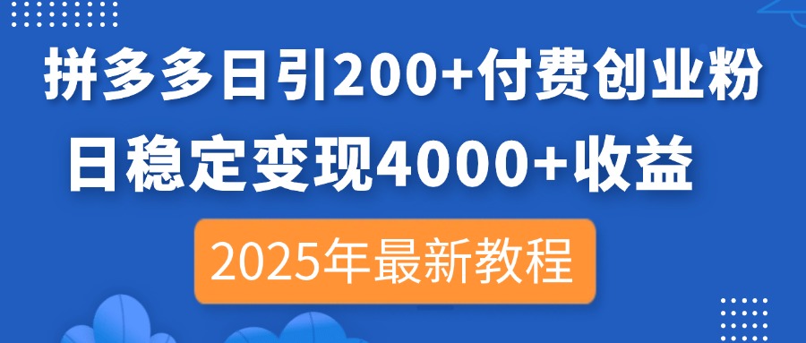 （14217期）拼多多日引200+付费创业粉，日稳定变现4000+收益，2025年最新教程-科联星创