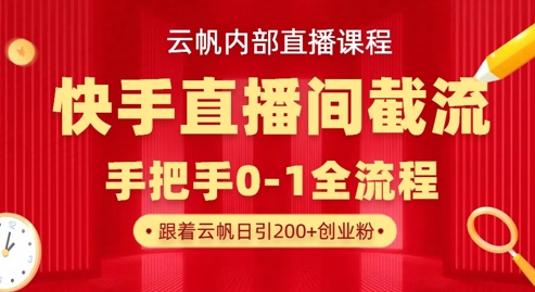 云帆内部直播课·快手直播间截流玩法,日引100+创业粉-科联星创