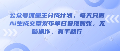公众号流量主分成计划，每天只需Ai生成文章发布单日变现数张，无脑操作，有手就行-科联星创