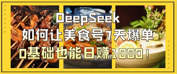 DeepSeek如何让美食号7天爆单，0基础也能日入1k-科联星创