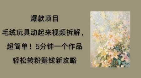 毛绒玩具动起来项目拆解，三四分钟一个作品，轻松转粉挣钱新玩法-科联星创