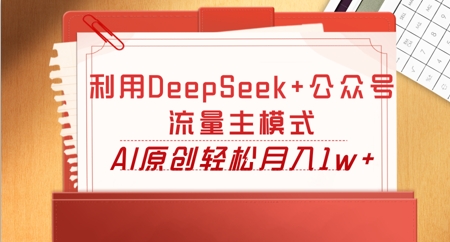 利用DeepSeek+公众号流量主模式，AI原创轻松月入1w+-科联星创