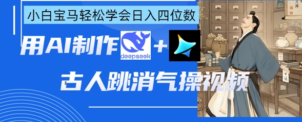AI古人跳消气操视频制作，deepseek+即梦，小白宝马轻松学会日入四位数-科联星创