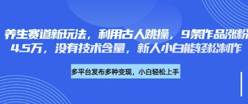 养生赛道新玩法，利用古人跳操，9条作品涨粉4.5W，没有技术含量，新人小白能轻松制作-科联星创