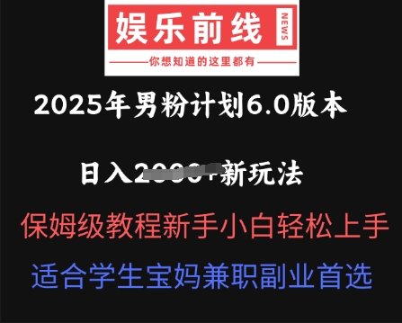 2025年男粉计划6.0版本,日入多张新玩法,保姆级教程新手小白轻松上手,适合学生宝妈兼职副业首选-科联星创