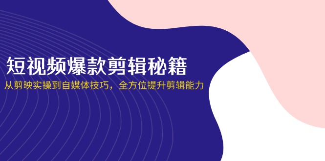 （14244期）短视频爆款剪辑秘籍，从剪映实操到自媒体技巧，全方位提升剪辑能力-科联星创