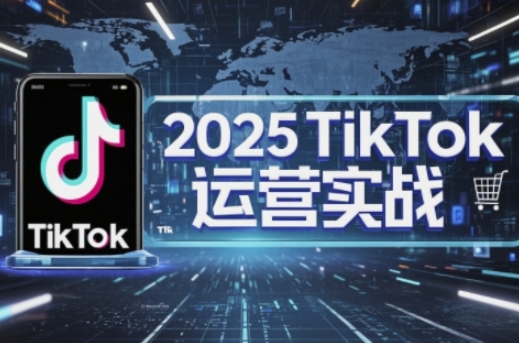 2025TikTok电商运营，掌握TikTok店铺运营核心技巧，实现低成本高转化-科联星创