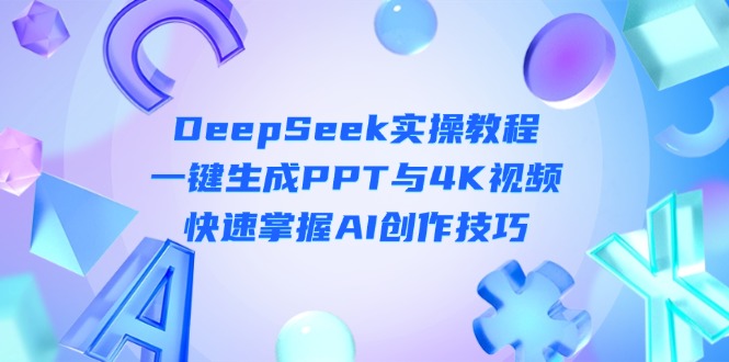 （14300期）DeepSeek入门实操教程：一键生成PPT与4K视频，快速掌握AI创作技巧-科联星创
