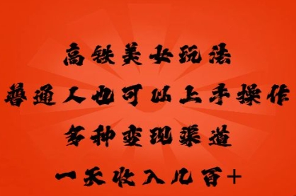 高铁美女玩法，普通人也可以轻松上手，多种渠道变现，一天几张-科联星创