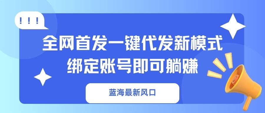 （14183期）蓝海最新风口，全网首发一键代发新模式！绑定账号即可躺赚-科联星创