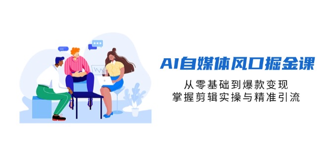 （14329期）AI自媒体风口掘金课，从零基础到爆款变现，掌握剪辑实操与精准引流-科联星创