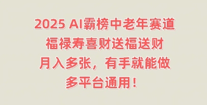 2025AI霸榜中老年赛道，福禄寿喜财送福送财，月入多张，有手就能做，多平台通用!-科联星创
