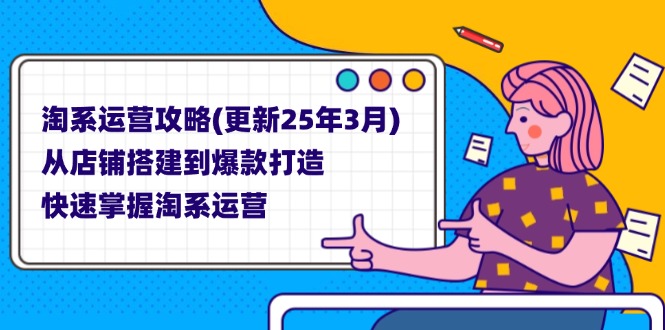 (14190期)淘系运营攻略(更新25年3月) 从店铺搭建到爆款打造,快速掌握淘系运营-科联星创
