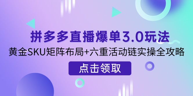 （14192期）拼多多直播爆单3.0玩法解析，黄金SKU矩阵布局+六重活动链实操全攻略-科联星创