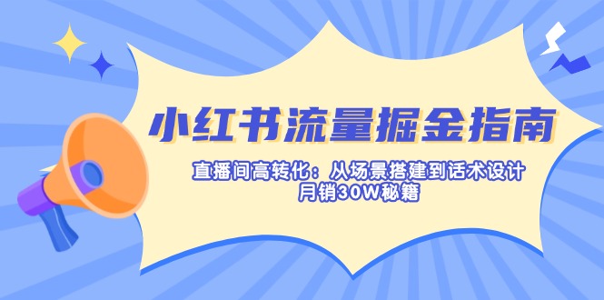 (14174期)小红书流量掘金指南:直播间高转化:从场景搭建到话术设计,月销30W秘籍-科联星创