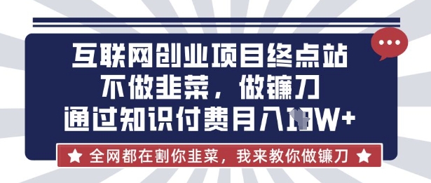 互联网创业尽头-不做韭菜，做镰刀，通过知识付费月入10个【揭秘】-科联星创