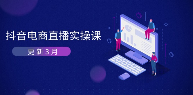 （14253期）抖音电商直播实操课-更新3月 深度剖析算法机制 快速提升直播GMV与带货变现-科联星创