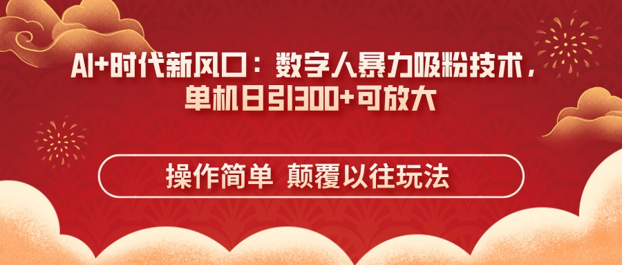 （14304期）AI+时代新风口：数字人暴力吸粉技术，单机日引300+可放大 操作简单  颠...-科联星创