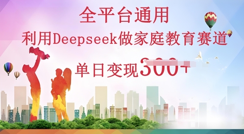 利用Deepseek做家庭教育赛道条条爆款单日变现3张-科联星创