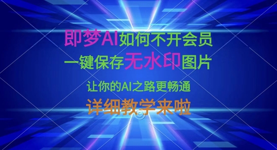 即梦AI如何不开会员，一键保存无水印图片，让你的AI之路更畅通，详细教学来啦-科联星创