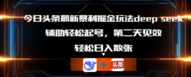 今日头条最新暴利掘金玩法deepseek，辅助轻松矩阵当天起号，第二天见收益，轻松日入数张-科联星创