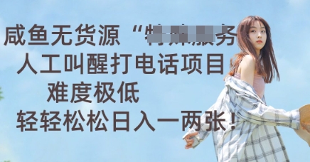 咸鱼无货源人工叫醒打电话项目，难度极低， 轻轻松松日入一两张-科联星创