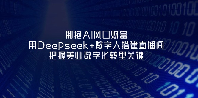 （14299期）拥抱AI风口财富：用Deepseek+数字人搭建直播间，把握美业数字化转型关键-科联星创