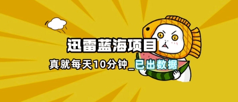 迅雷浏览器项目_真就每天忙活10分钟，完整拆解+热点把控(超详细拆解教程)-科联星创