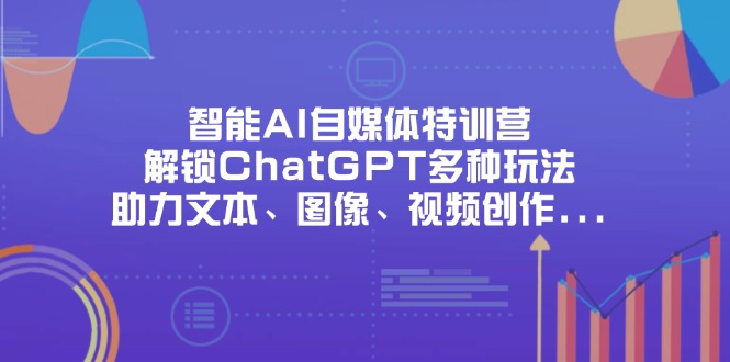 （14245期）智能AI自媒体特训营，解锁ChatGPT多种玩法，助力文本、图像、视频创作...-科联星创