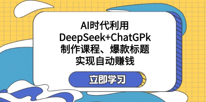 （14149期）某付费文：AI时代利用DeepSeek+ChatGPk制作课程、爆款标题，实现自动赚钱-科联星创