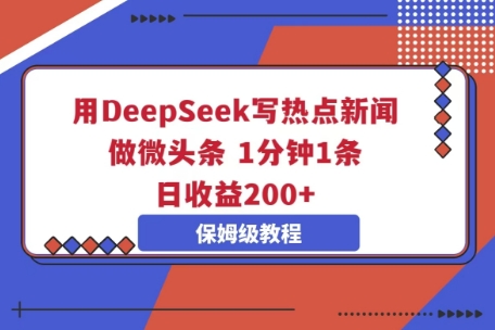 用DeepSeek写热点新闻做微头条，1分钟1条，日收益2张-科联星创