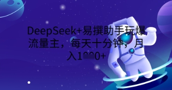 DeepSeek+易撰助手玩爆流量主，每天十分钟，月入1000+-科联星创