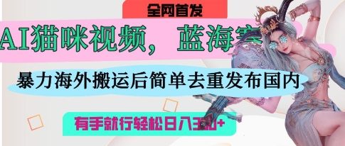 AI猫咪视频蓝海赛道，操作简单，直接海外搬运，简单去重，操作简单，有手就行日入3张-科联星创