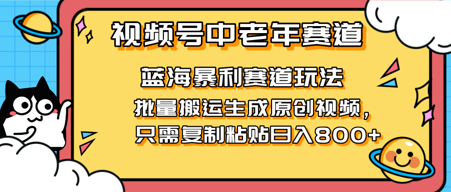 (14314期)2025视频号中老年短视频蓝海暴利风口!复制粘贴搬运视频单日赚800+,无...-科联星创
