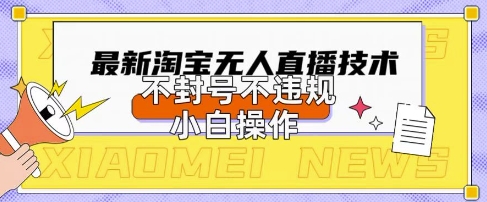 2025年淘宝无人直播带货10.0.全新技术，不违规，不封号，纯小白操作，日入数张【揭秘】-科联星创