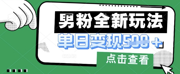 最新男粉暴力变现项目实操版教程，小白也能轻松上手，月入1w【揭秘】-科联星创