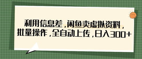 利用信息差，闲鱼卖虚拟资料，批量操作，全自动上传，日入3张-科联星创