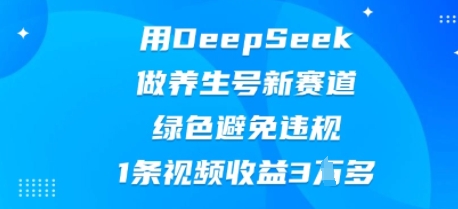 用DeepSeek做养生号新赛道，绿色避免违规，1条视频收益3W多-科联星创