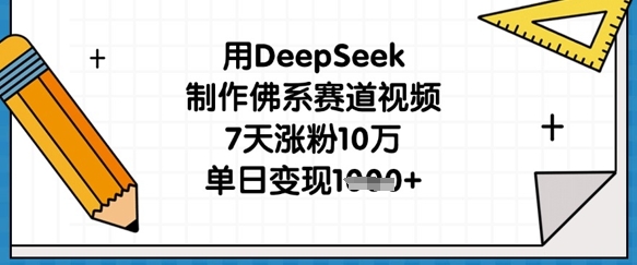 用DeepSeek制作佛系赛道视频，7天涨粉10万，单日变现1k-科联星创